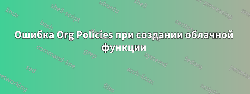 Ошибка Org Policies при создании облачной функции