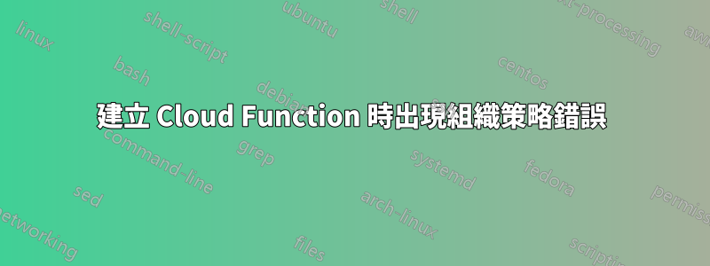 建立 Cloud Function 時出現組織策略錯誤