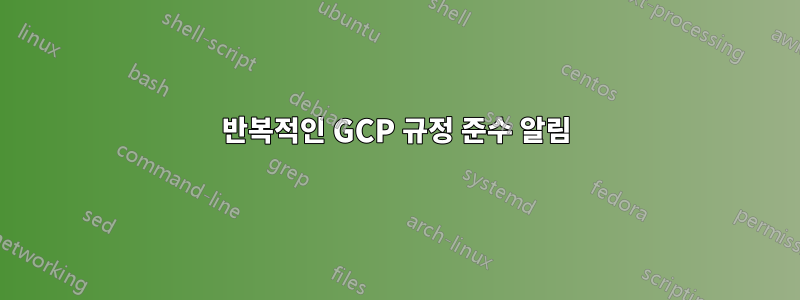 반복적인 GCP 규정 준수 알림