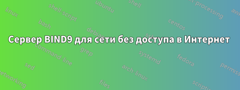 Сервер BIND9 для сети без доступа в Интернет