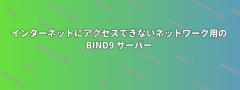 インターネットにアクセスできないネットワーク用の BIND9 サーバー