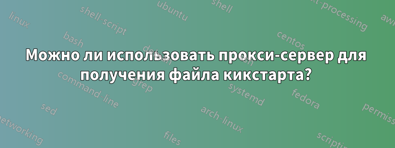 Можно ли использовать прокси-сервер для получения файла кикстарта?