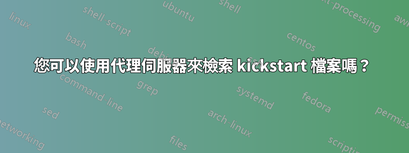 您可以使用代理伺服器來檢索 kickstart 檔案嗎?
