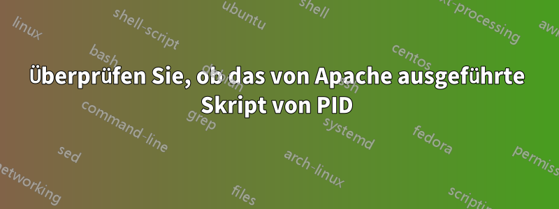 Überprüfen Sie, ob das von Apache ausgeführte Skript von PID