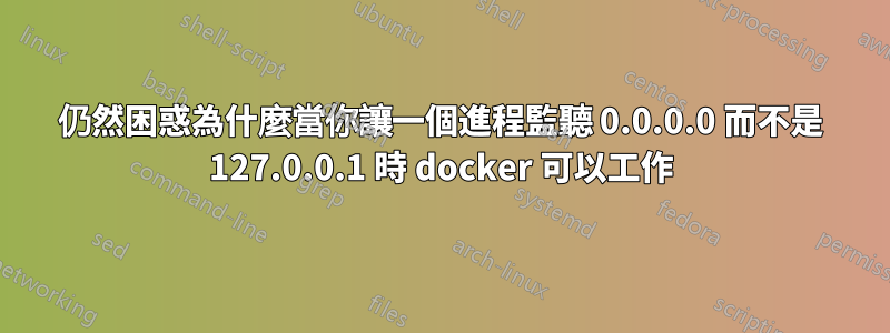 仍然困惑為什麼當你讓一個進程監聽 0.0.0.0 而不是 127.0.0.1 時 docker 可以工作