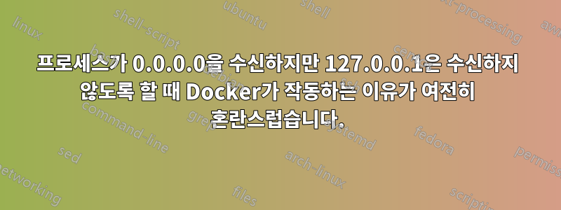 프로세스가 0.0.0.0을 수신하지만 127.0.0.1은 수신하지 않도록 할 때 Docker가 작동하는 이유가 여전히 혼란스럽습니다.