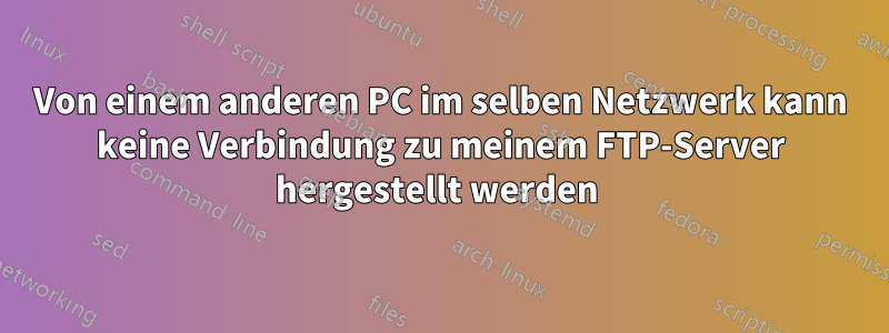 Von einem anderen PC im selben Netzwerk kann keine Verbindung zu meinem FTP-Server hergestellt werden 