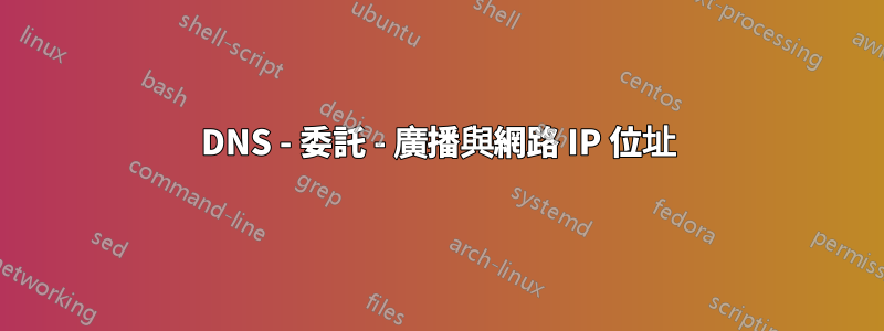 DNS - 委託 - 廣播與網路 IP 位址