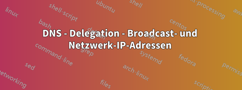 DNS - Delegation - Broadcast- und Netzwerk-IP-Adressen