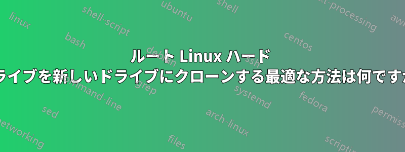 ルート Linux ハード ドライブを新しいドライブにクローンする最適な方法は何ですか?