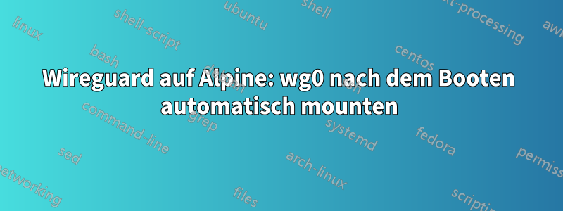 Wireguard auf Alpine: wg0 nach dem Booten automatisch mounten