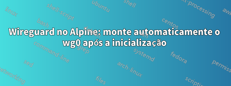 Wireguard no Alpine: monte automaticamente o wg0 após a inicialização