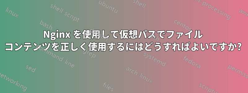Nginx を使用して仮想パスでファイル コンテンツを正しく使用するにはどうすればよいですか?