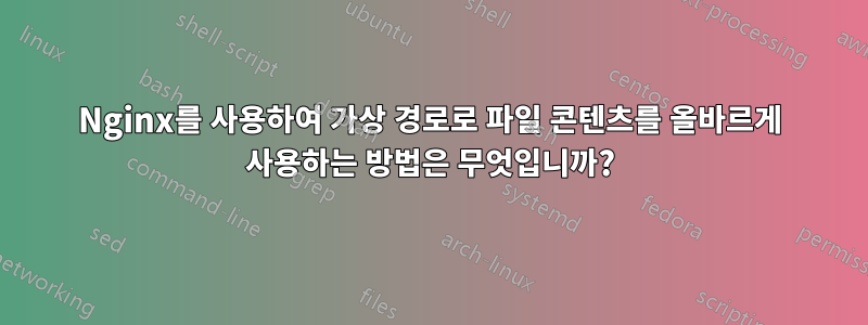 Nginx를 사용하여 가상 경로로 파일 콘텐츠를 올바르게 사용하는 방법은 무엇입니까?