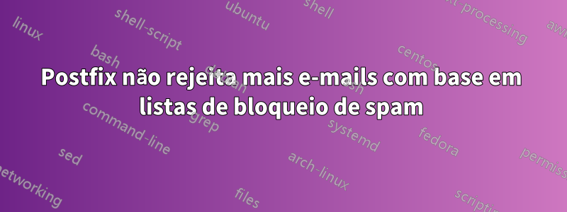 Postfix não rejeita mais e-mails com base em listas de bloqueio de spam