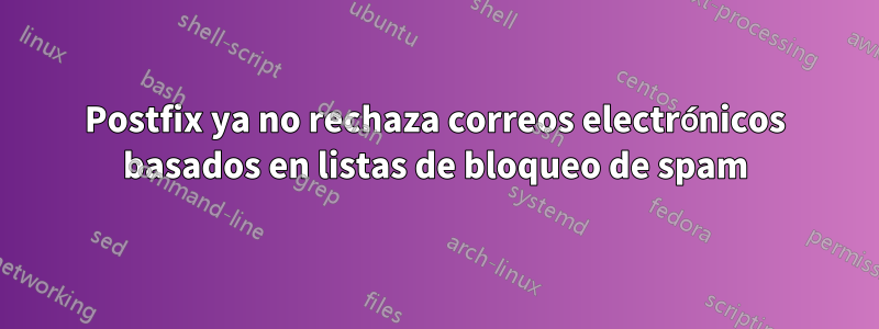 Postfix ya no rechaza correos electrónicos basados ​​en listas de bloqueo de spam