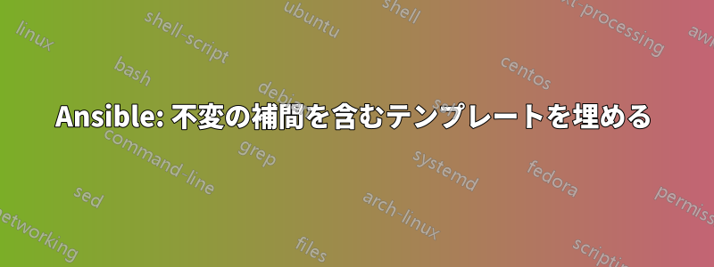 Ansible: 不変の補間を含むテンプレートを埋める