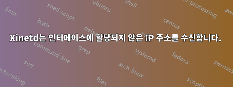 Xinetd는 인터페이스에 할당되지 않은 IP 주소를 수신합니다.