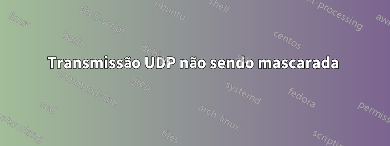 Transmissão UDP não sendo mascarada