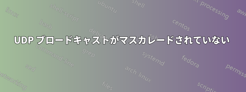 UDP ブロードキャストがマスカレードされていない