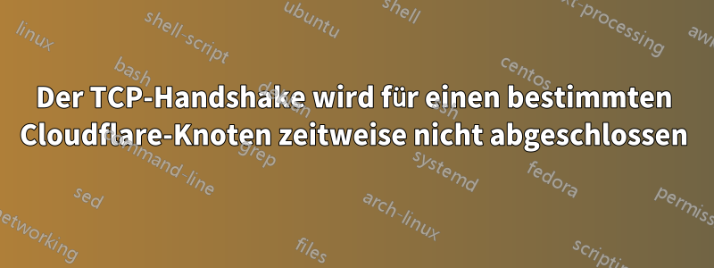 Der TCP-Handshake wird für einen bestimmten Cloudflare-Knoten zeitweise nicht abgeschlossen
