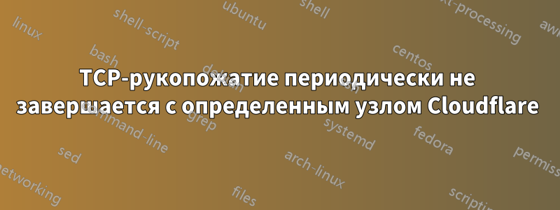 TCP-рукопожатие периодически не завершается с определенным узлом Cloudflare