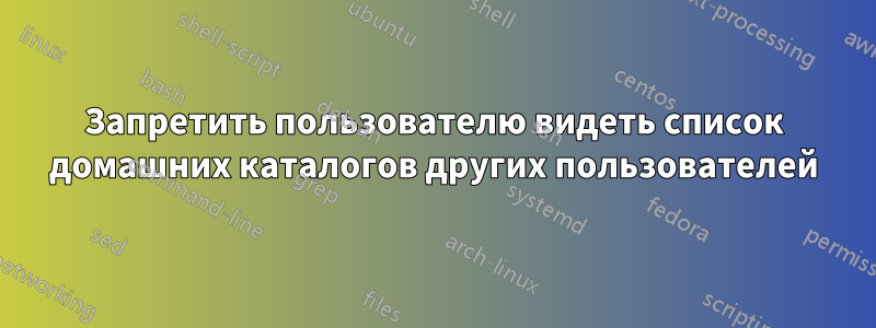 Запретить пользователю видеть список домашних каталогов других пользователей