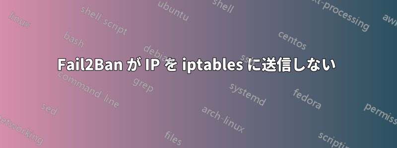 Fail2Ban が IP を iptables に送信しない
