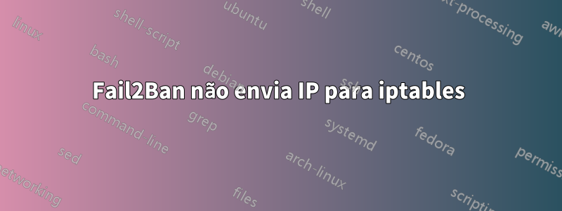 Fail2Ban não envia IP para iptables