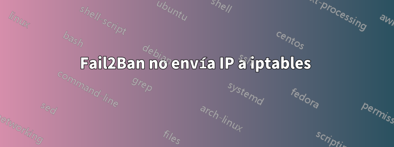 Fail2Ban no envía IP a iptables