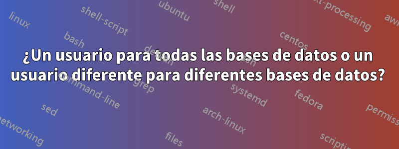 ¿Un usuario para todas las bases de datos o un usuario diferente para diferentes bases de datos?