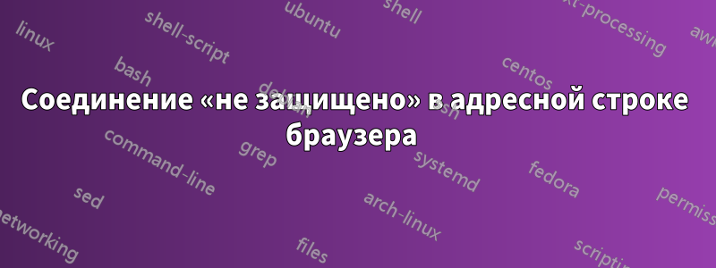 Соединение «не защищено» в адресной строке браузера 