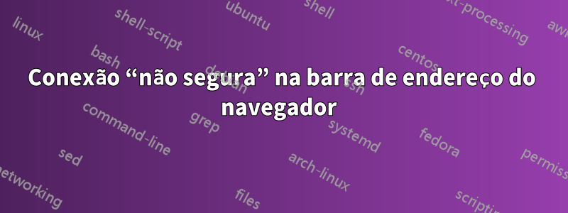 Conexão “não segura” na barra de endereço do navegador 