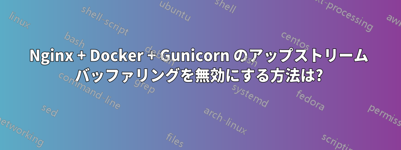 Nginx + Docker + Gunicorn のアップストリーム バッファリングを無効にする方法は?