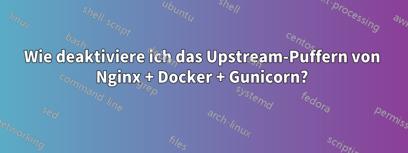 Wie deaktiviere ich das Upstream-Puffern von Nginx + Docker + Gunicorn?