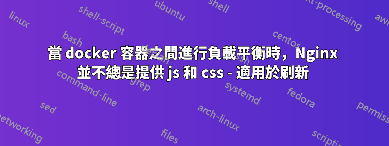 當 docker 容器之間進行負載平衡時，Nginx 並不總是提供 js 和 css - 適用於刷新
