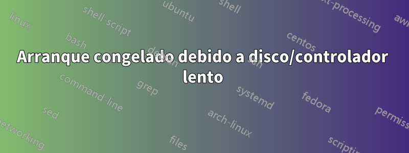 Arranque congelado debido a disco/controlador lento