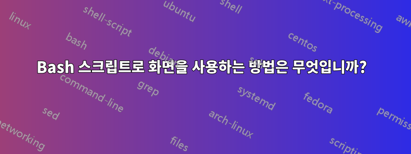 Bash 스크립트로 화면을 사용하는 방법은 무엇입니까? 