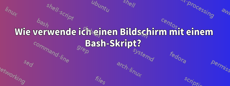 Wie verwende ich einen Bildschirm mit einem Bash-Skript? 