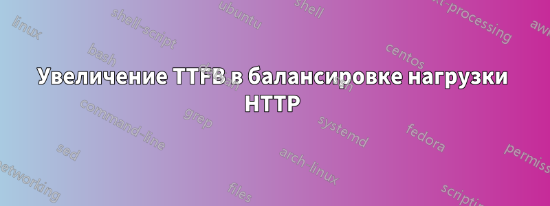 Увеличение TTFB в балансировке нагрузки HTTP