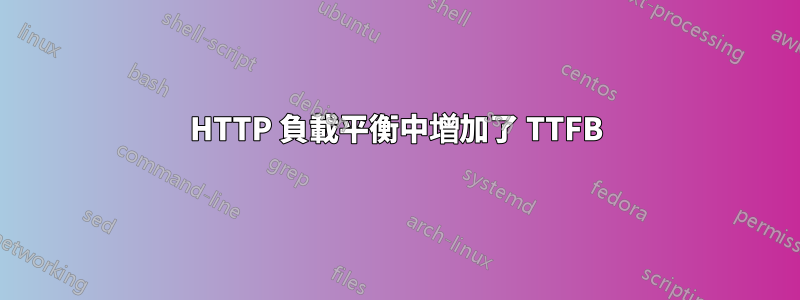 HTTP 負載平衡中增加了 TTFB