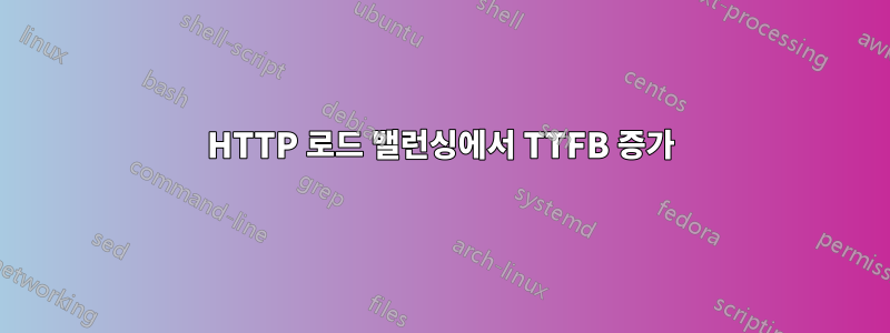 HTTP 로드 밸런싱에서 TTFB 증가