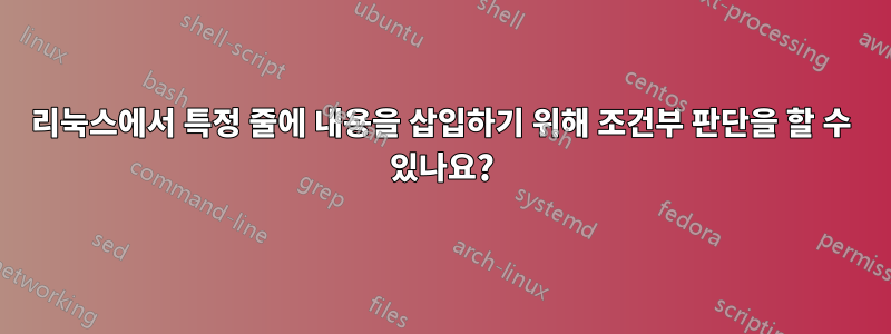 리눅스에서 특정 줄에 내용을 삽입하기 위해 조건부 판단을 할 수 있나요?