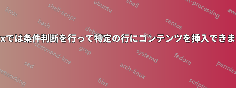 Linuxでは条件判断を行って特定の行にコンテンツを挿入できますか