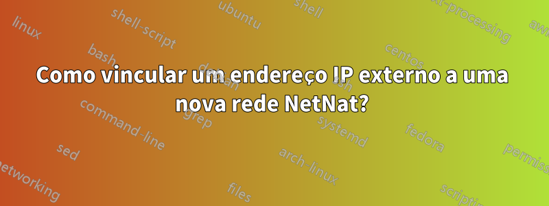 Como vincular um endereço IP externo a uma nova rede NetNat?
