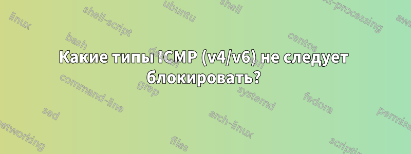 Какие типы ICMP (v4/v6) не следует блокировать?