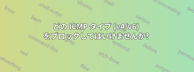 どの ICMP タイプ (v4/v6) をブロックしてはいけませんか?