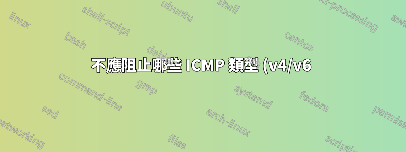 不應阻止哪些 ICMP 類型 (v4/v6)?