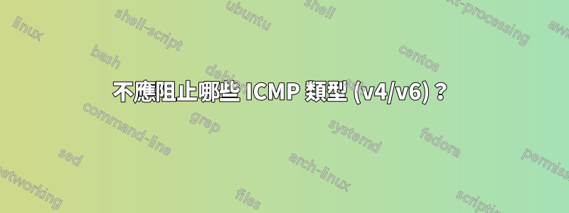 不應阻止哪些 ICMP 類型 (v4/v6)？