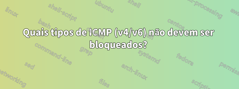 Quais tipos de ICMP (v4/v6) não devem ser bloqueados?